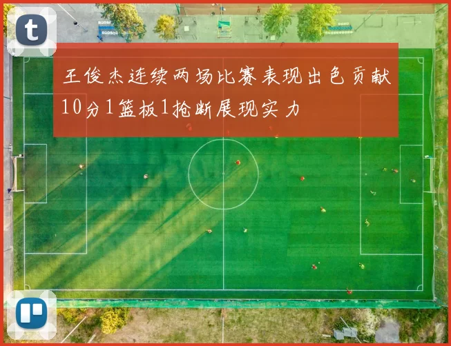 王俊杰连续两场比赛表现出色贡献10分1篮板1抢断展现实力