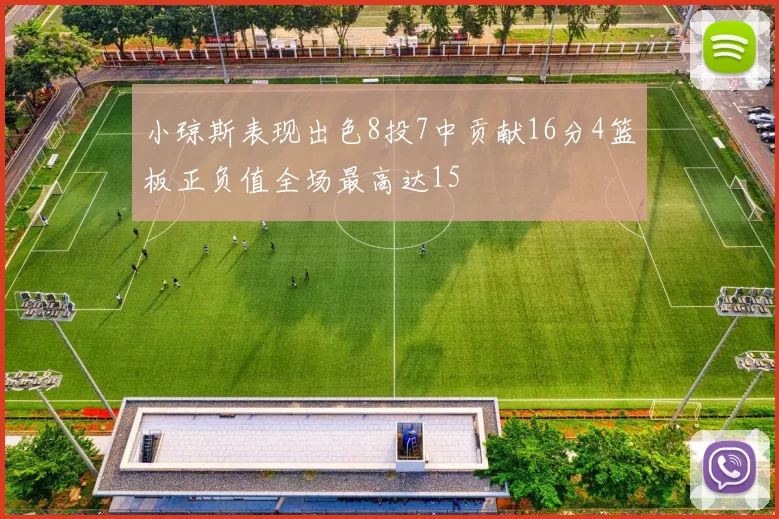 小琼斯表现出色8投7中贡献16分4篮板正负值全场最高达15