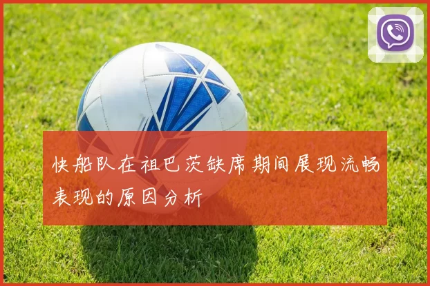 快船队在祖巴茨缺席期间展现流畅表现的原因分析