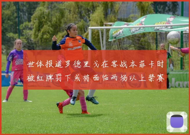 世体报道罗德里戈在客战本菲卡时被红牌罚下或将面临两场以上禁赛处罚