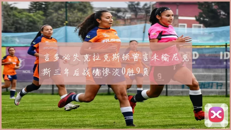 言多必失克拉克斯顿曾言未输尼克斯三年后战绩惨淡0胜9负