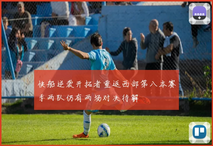 快船逆袭开拓者重返西部第八本赛季两队仍有两场对决待解