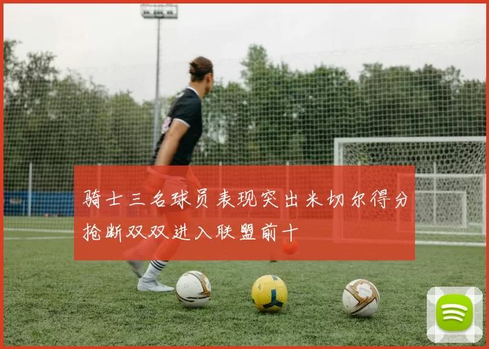 骑士三名球员表现突出米切尔得分抢断双双进入联盟前十