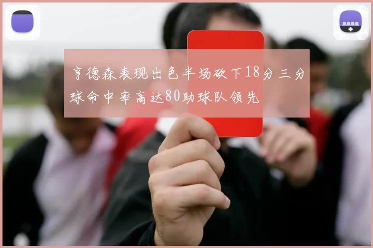 亨德森表现出色半场砍下18分三分球命中率高达80助球队领先