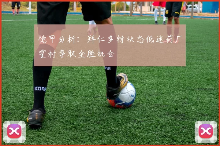 德甲分析：拜仁多特状态低迷药厂霍村争取全胜机会