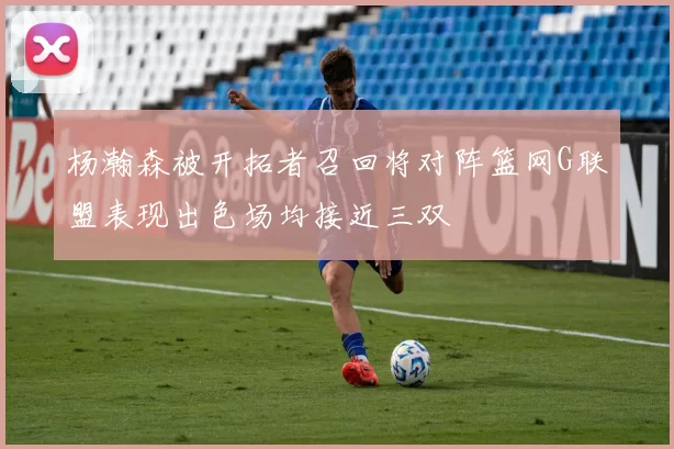 杨瀚森被开拓者召回将对阵篮网G联盟表现出色场均接近三双