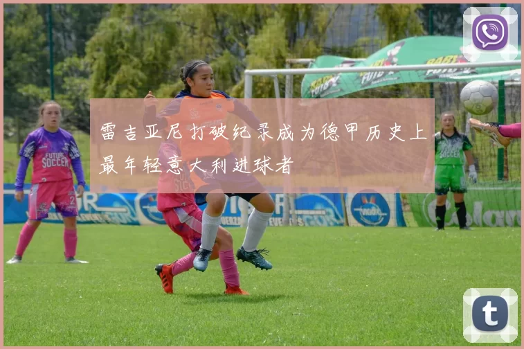 雷吉亚尼打破纪录成为德甲历史上最年轻意大利进球者