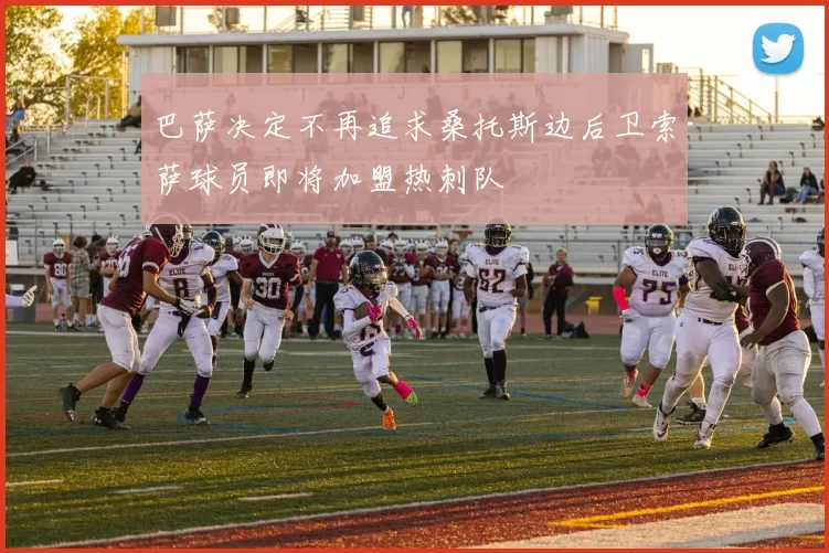 巴萨决定不再追求桑托斯边后卫索萨球员即将加盟热刺队