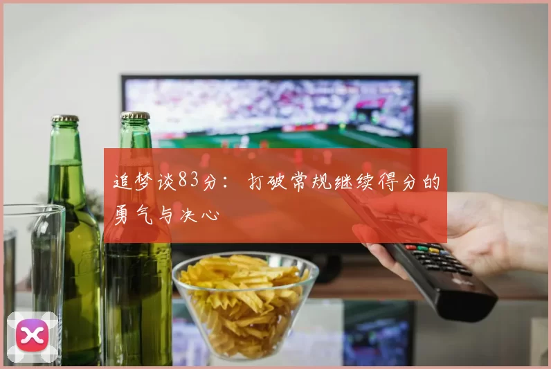 追梦谈83分：打破常规继续得分的勇气与决心