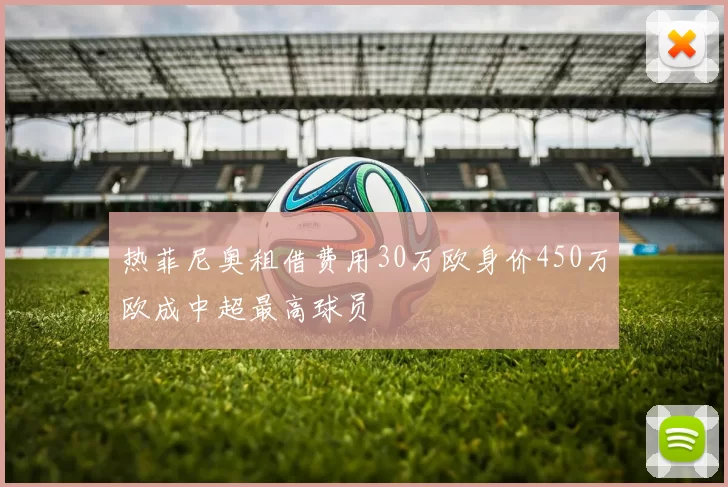 热菲尼奥租借费用30万欧身价450万欧成中超最高球员