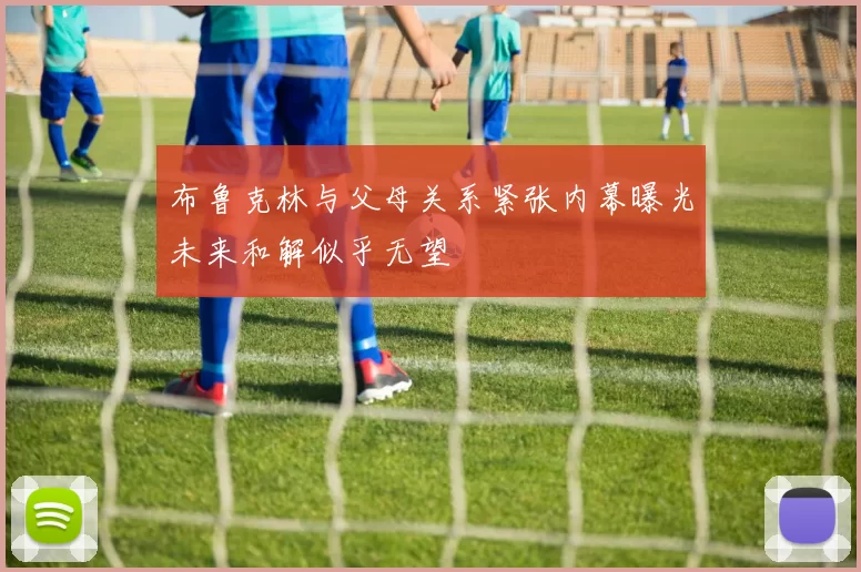 布鲁克林与父母关系紧张内幕曝光未来和解似乎无望